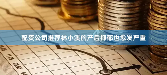 配资公司推荐林小溪的产后抑郁也愈发严重