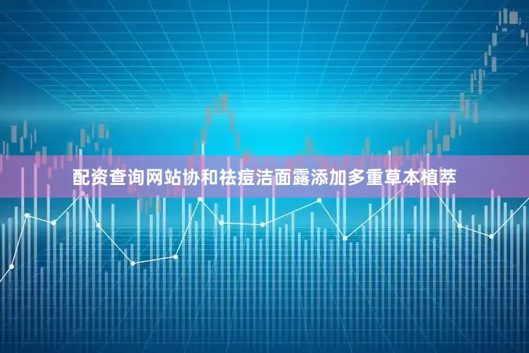 配资查询网站协和祛痘洁面露添加多重草本植萃