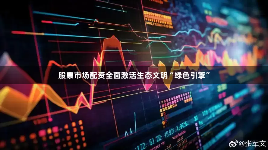 股票市场配资全面激活生态文明“绿色引擎”