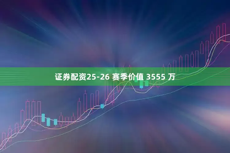 证券配资25-26 赛季价值 3555 万