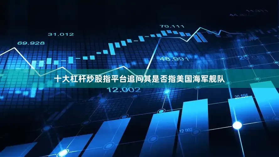 十大杠杆炒股指平台追问其是否指美国海军舰队