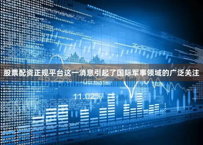 股票配资正规平台这一消息引起了国际军事领域的广泛关注